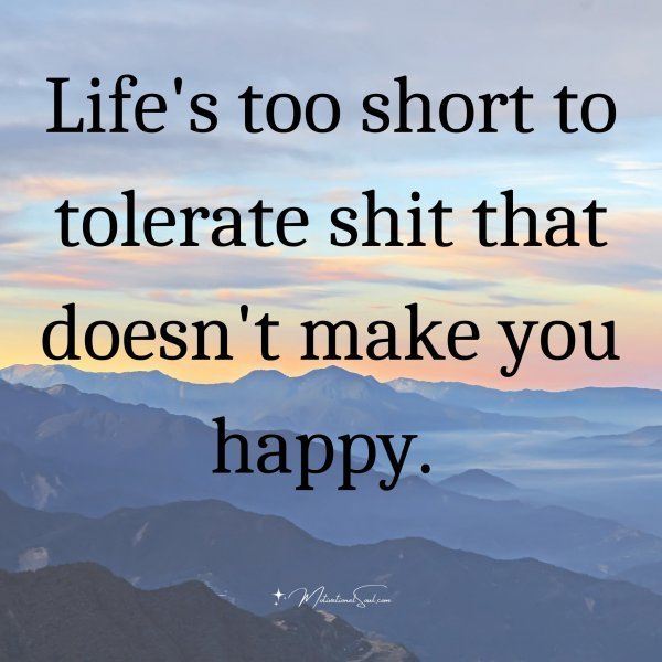 Quote: Life’s too
short to tolerate
shit that
doesn