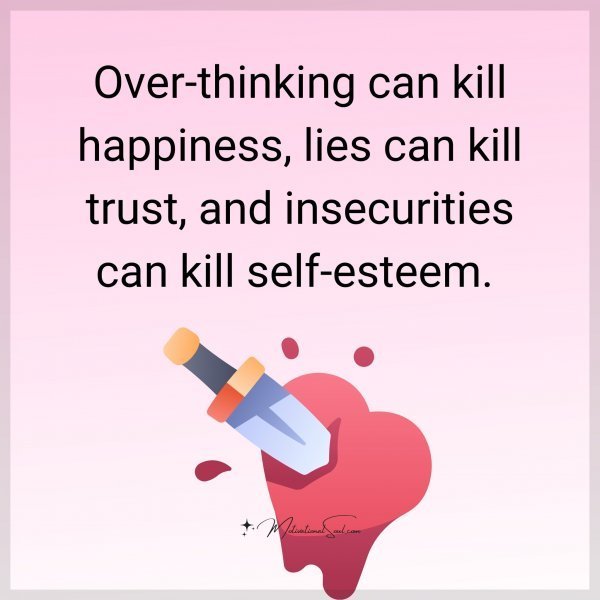 Quote: Over-thinking
can kill happiness,
lies can kill trust,