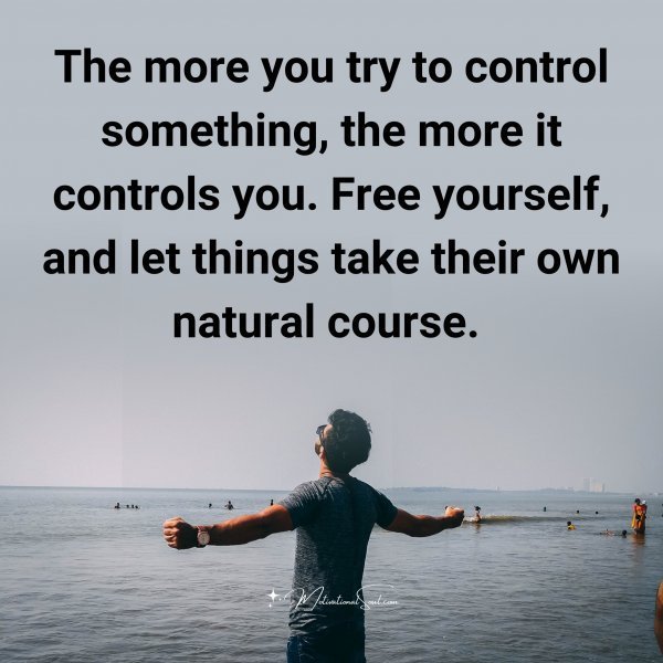Quote: The more
you try to control
something, the more it