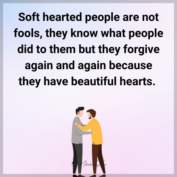 Quote: Soft hearted
people are
not fools,
they know what