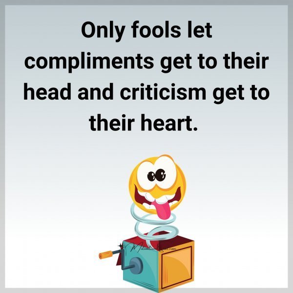 Quote: Only fools
let compliments
get to their head
and