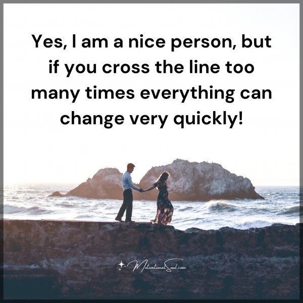 Quote: Yes, l am a nice
person, but if you
cross the line