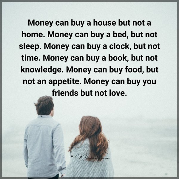 Quote: Money can
buy a house
but not a home.
Money can buy