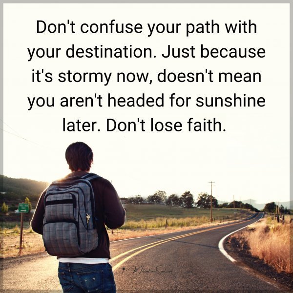 Quote: Don’t
confuse your
path with your
destination