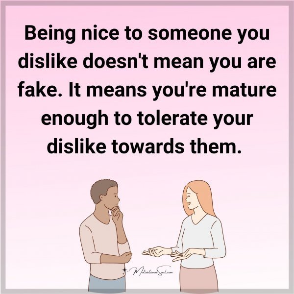 Quote: Being nice
to someone you
dislike doesn’t
mean