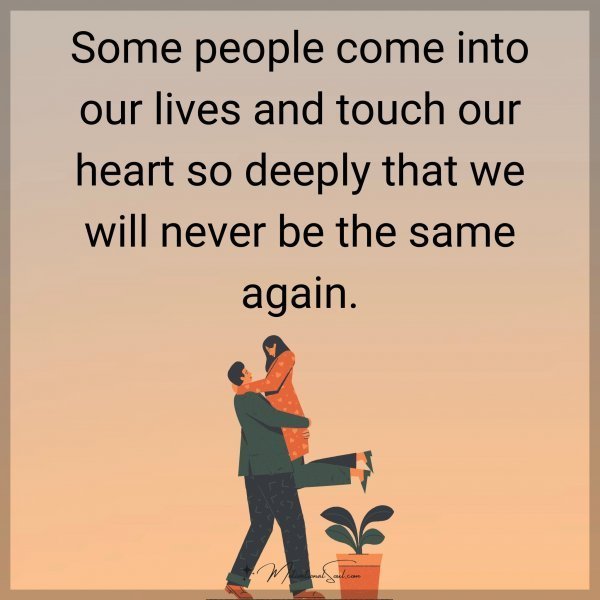 Quote: Some people
come into our lives
and touch our heart