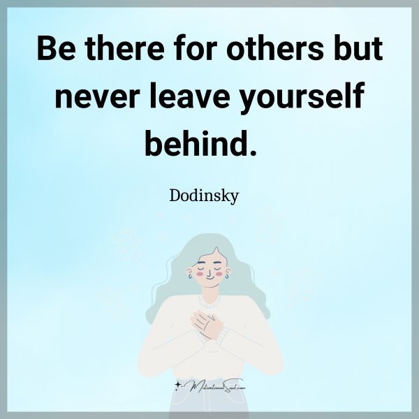 Quote: Be there
for others but
never leave
yourself behind