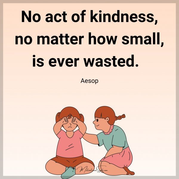 Quote: No act of kindness, no matter how
small, is ever wasted.