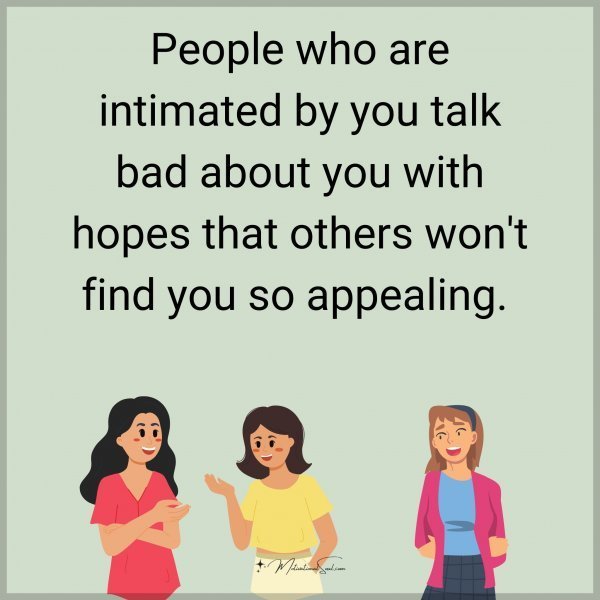 Quote: People who
are intimated
by you talk bad
about you