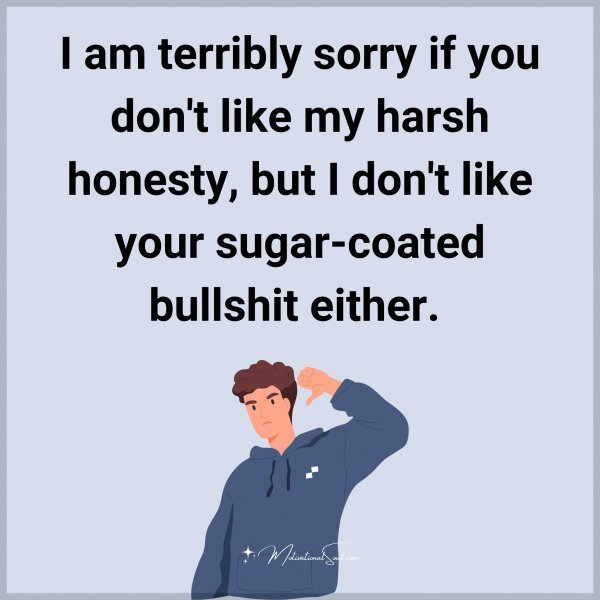 Quote: I am
terribly sorry if
you don’t like my
harsh