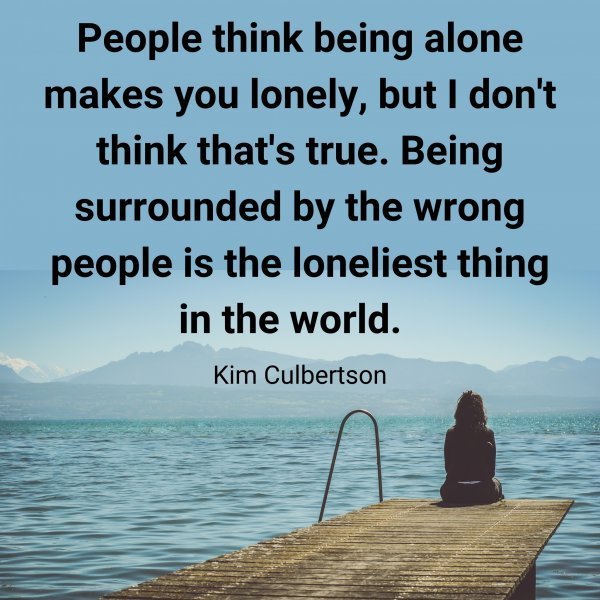 Quote: People
think being alone
makes you lonely,
but I