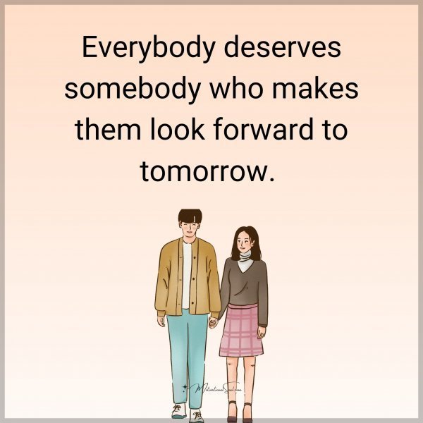 Quote: Everybody
deserves
somebody who
makes them