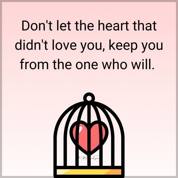 Quote: Don’t let
the heart that
didn’t love you,