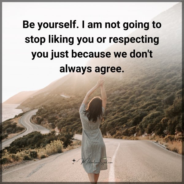 Quote: Be yourself.
I am not
going to stop
liking you or