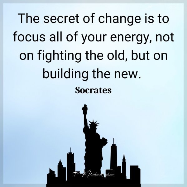 Quote: The secret of
change is to focus
all of your energy,
