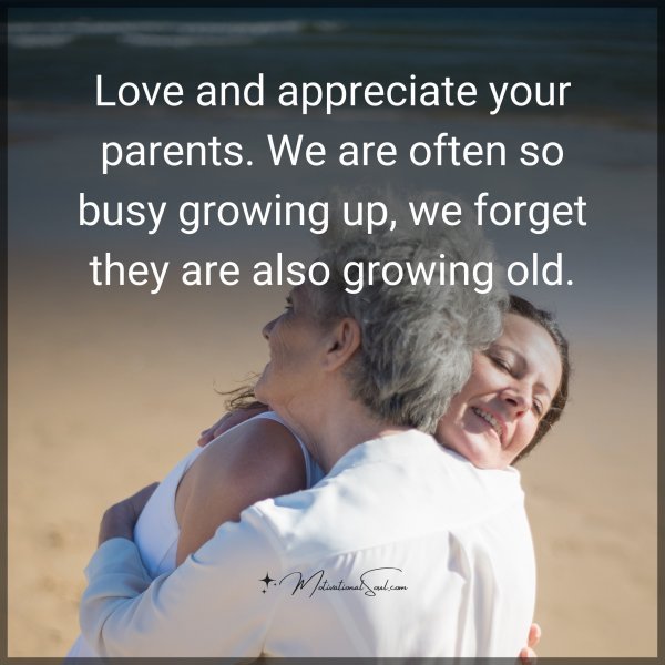 Quote: Love and
appreciate your
parents. We are
often so