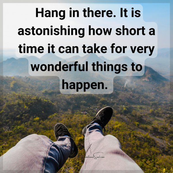 Quote: Hang in there.
It is astonishing
how short a time