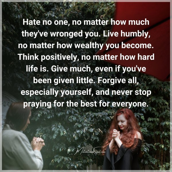 Quote: Hate no one,
no matter how much
they’ve wronged you