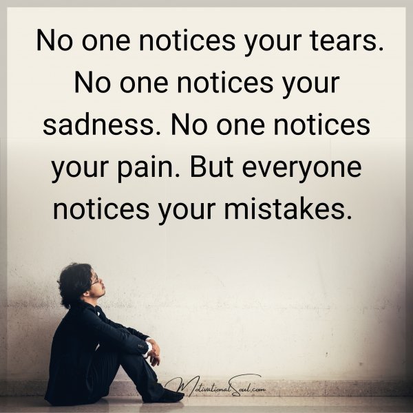 Quote: No one
notices your tears.
No one notices
your