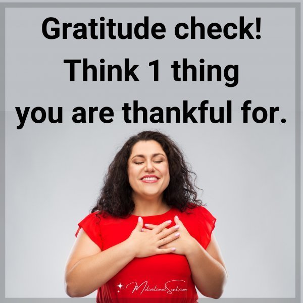 Quote: Gratitude check!
Type 1 thing
you are
thankful for