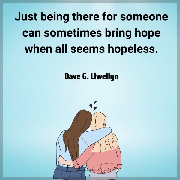 Quote: Just being
there for someone
can sometimes
bring