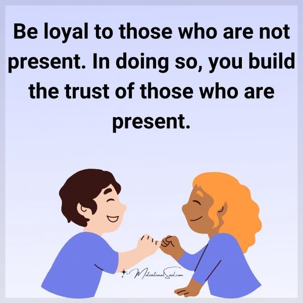Quote: Be loyal to those
who are not present.
In doing so, you