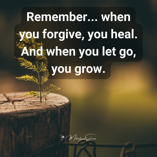 Quote: Remember…
when you forgive,
vou heal. And
when