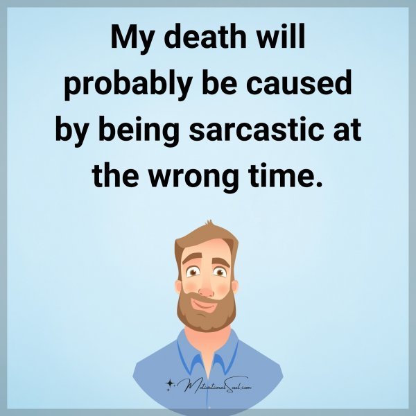 Quote: My death
will probably be
caused by being
sarcastic