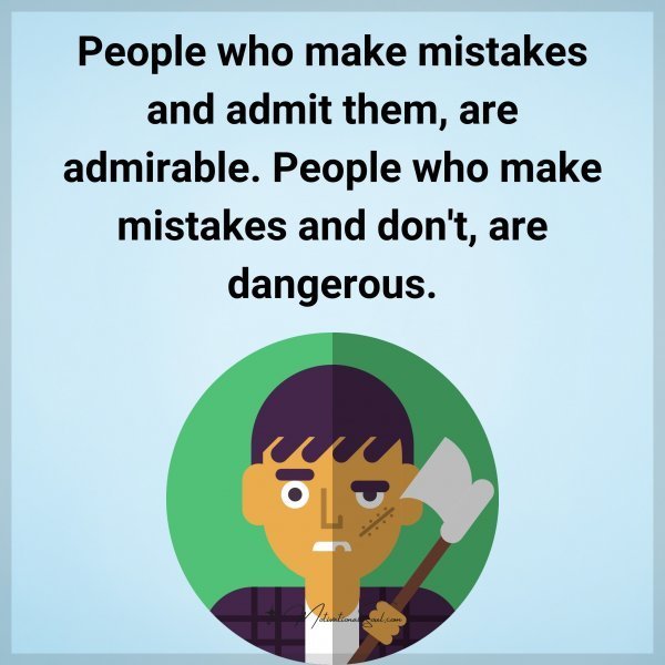 Quote: People
who make mistakes
and admit them,
are