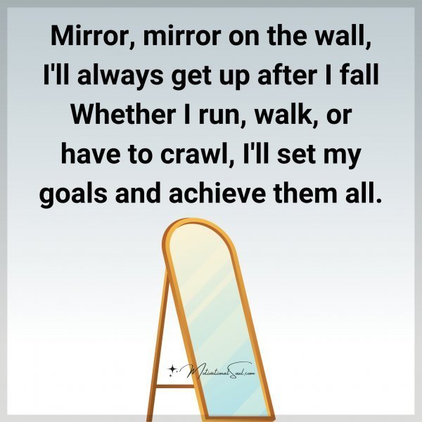 Quote: Mirror, mirror
on the wall,
I’ll always get
up