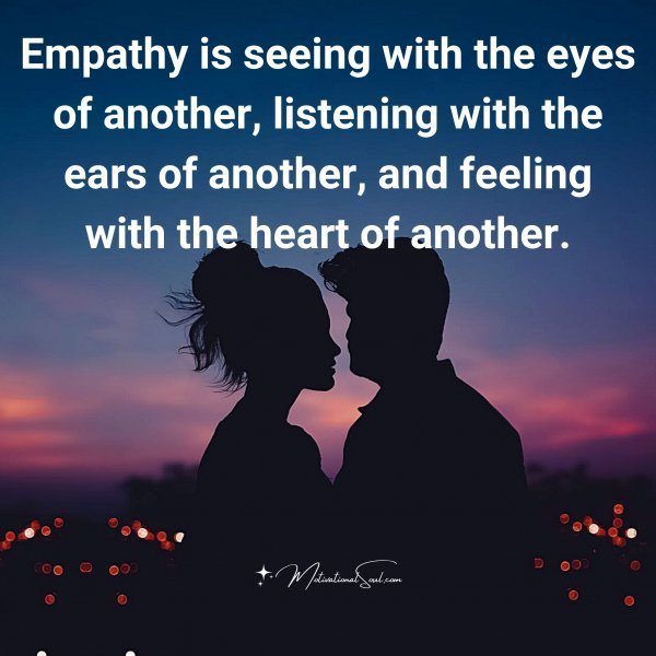 Quote: Empathy
is seeing with the eyes
of another, listening
