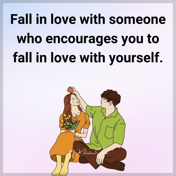 Quote: Fall in love
with someone
who encourages you to