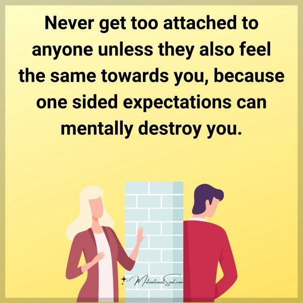 Quote: Never get too
attached to anyone
unless they also feel