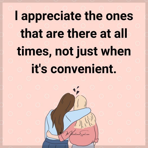 Quote: l appreciate
the ones that are
there at all times,