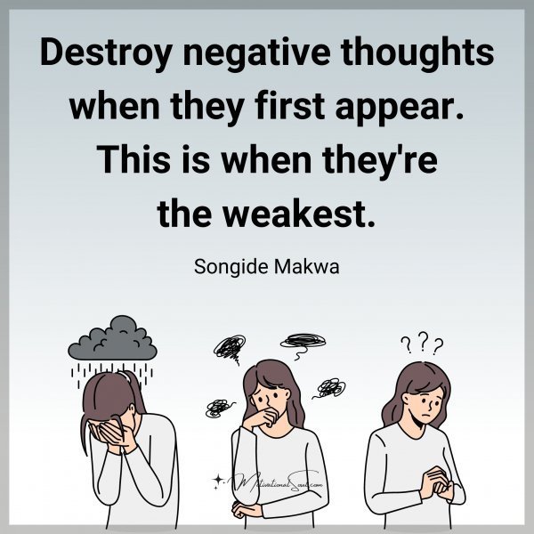 Quote: Destroy
negative thoughts
when they first appear.