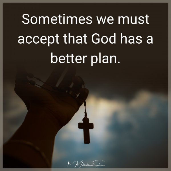Quote: Sometimes
we must accept
that God has a
better plan