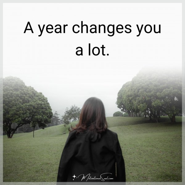 Quote: A year changes you a lot.