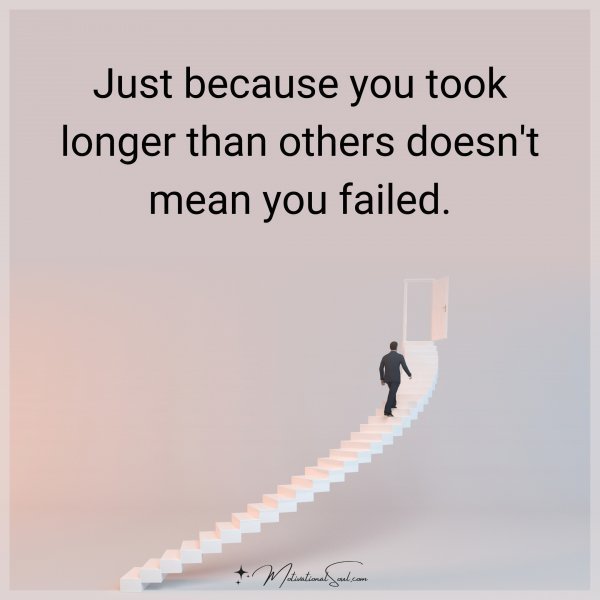 Quote: Just because you took longer than others doesn’t mean you failed