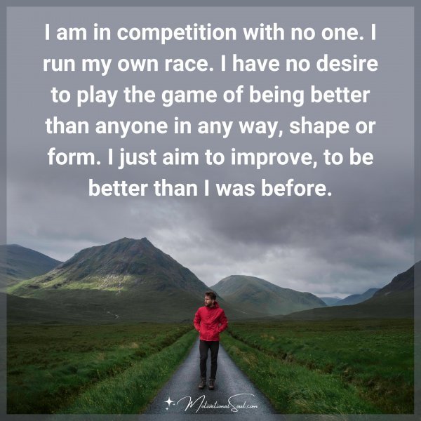 Quote: I am in competition with no one. I run my own race. I have no desire