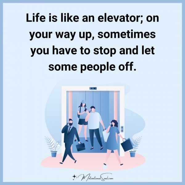 Life is like an elevator; on your way up