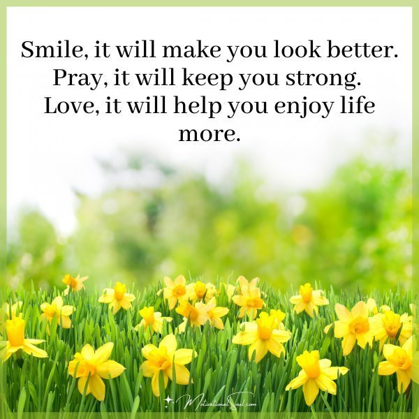 Quote: Smile, it will make you look better. Pray, it will keep you strong.