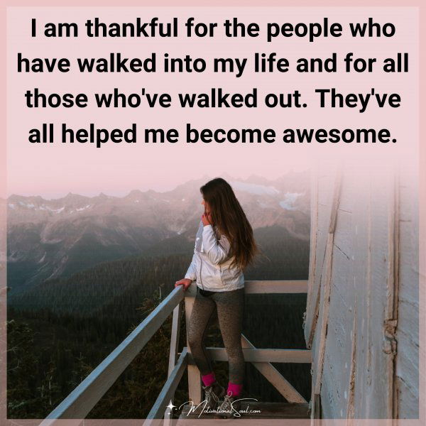 I am thankful for the people who have walked into my life and for all those who've walked out. They've all helped me become awesome.