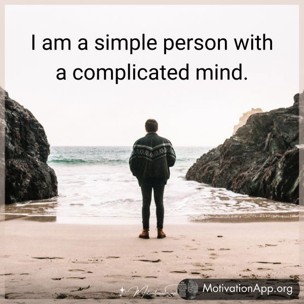 I am a simple person with a complicated mind.