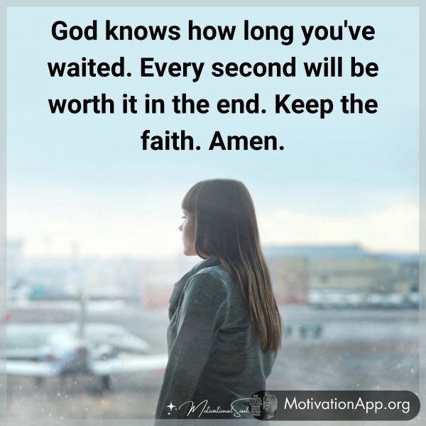 God knows how long you've waited. Every second will be worth it in the end. Keep the faith. Amen.