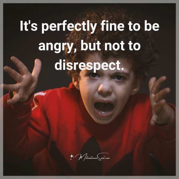 Quote: It’s
perfectly
fine to be
angry, but
not
