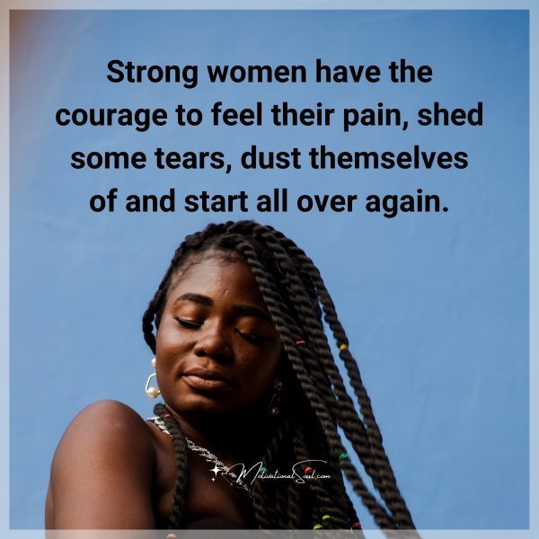 Quote: Strong women
have the courage
to feel their
pain,
