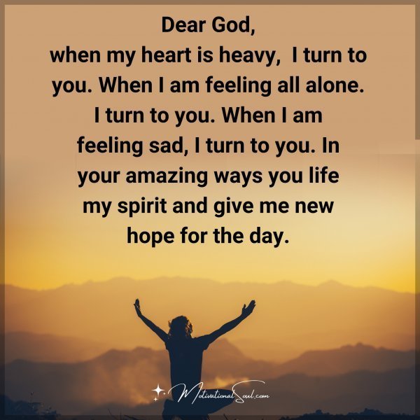 Quote: Dear God,
when my heart
is heavy, I
turn to you.