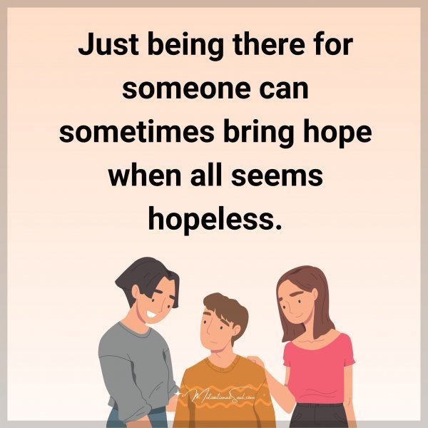 Quote: Just being
there for someone can
sometimes bring hope