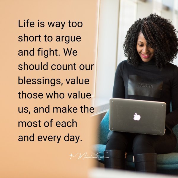 Quote: Life is way
too short to argue
and fight. We
should