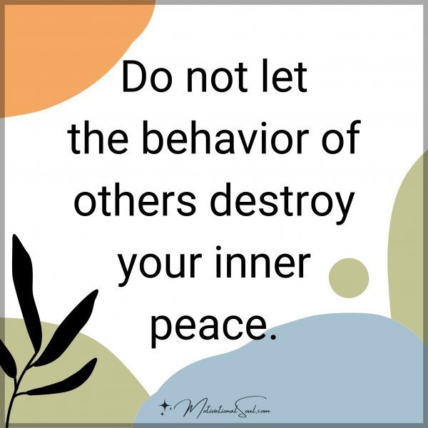 Quote: Do not let
the behavior of
others destroy
your
